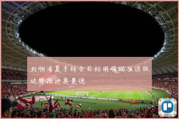 利物浦夏季转会目标明确瞄准顶级边锋扬迪奥曼德