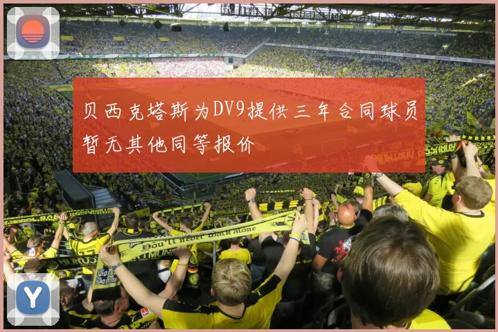 贝西克塔斯为DV9提供三年合同球员暂无其他同等报价