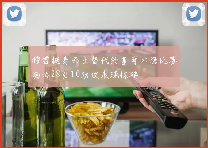穆雷挺身而出替代约基奇六场比赛场均28分10助攻表现惊艳