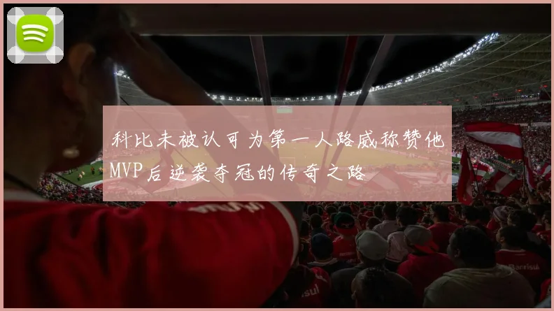 科比未被认可为第一人路威称赞他MVP后逆袭夺冠的传奇之路