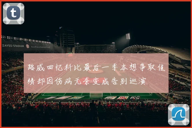 路威回忆科比最后一季本想争取佳绩却因伤病无奈变成告别巡演