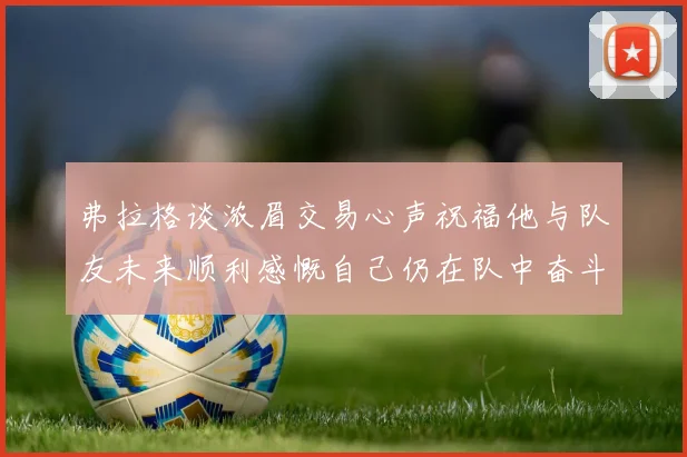 弗拉格谈浓眉交易心声祝福他与队友未来顺利感慨自己仍在队中奋斗