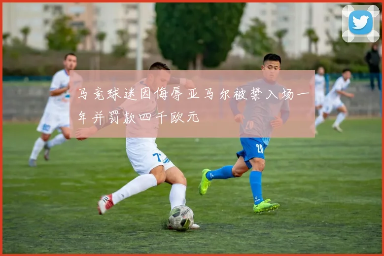 马竞球迷因侮辱亚马尔被禁入场一年并罚款四千欧元