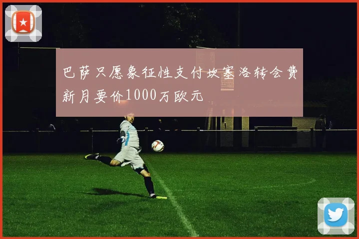 巴萨只愿象征性支付坎塞洛转会费新月要价1000万欧元