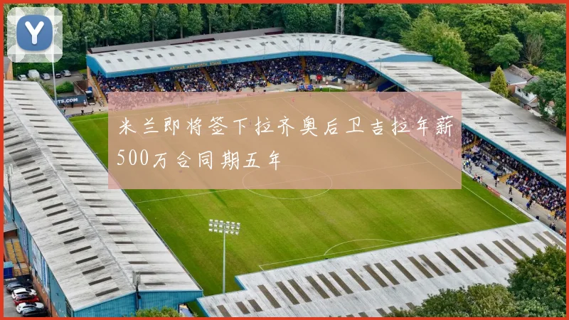 米兰即将签下拉齐奥后卫吉拉年薪500万合同期五年