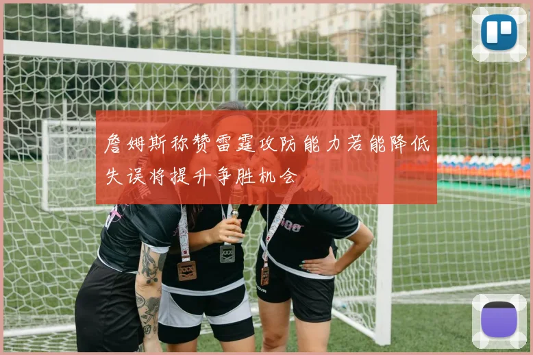 詹姆斯称赞雷霆攻防能力若能降低失误将提升争胜机会